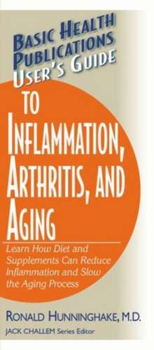 User's Guide to Inflammation, Arthritis, and Aging: Learn How Diet and Supplements Can Reduce Inflammation and Slow the Aging Process de Ron Hunninghake