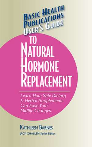 User's Guide to Natural Hormone Replacement: Learn How Safe Dietary & Herbal Supplements Can Ease Your Midlife Changes. de Kathleen Barnes