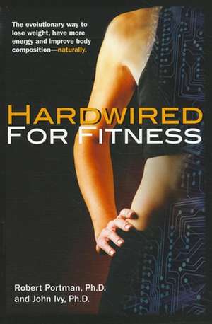 Hardwired for Fitness: The Evolutionary Way to Lose Weight, Have More Energy, and Improve Body Composition Naturally de Robert Portman