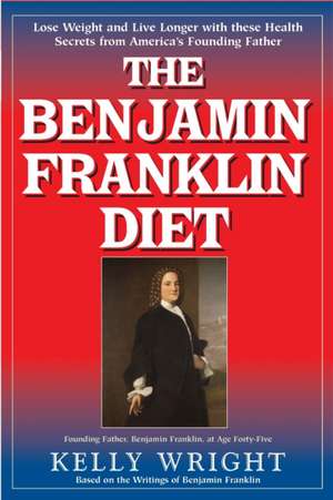 The Benjamin Franklin Diet: Based on the Writings of Benjami de Kelly Wright