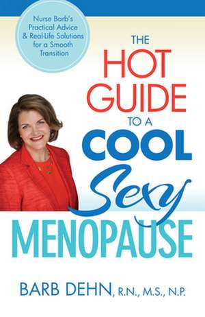 The Hot Guide to a Cool, Sexy Menopause: Nurse Barb's Practical Advice & Real-Life Solutions for a Smooth Transition de Barbara Dehn