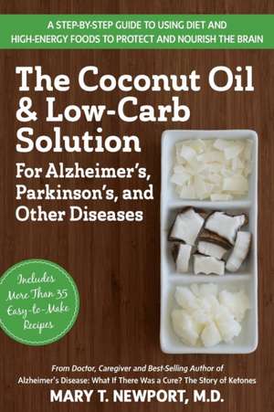 The Coconut Oil and Low-Carb Solution for Alzheimer's, Parkinson's, and Other Diseases: A Guide to Using Diet and a High-Energy Food to Protect and No de Mary T. Newport