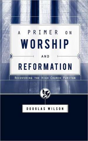 A Primer on Worship and Reformation de Douglas Wilson