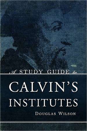 A Study Guide to Calvin's Institutes de Douglas Wilson