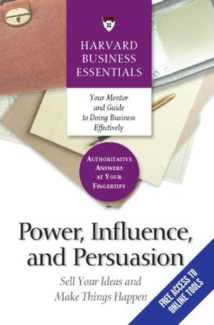 Power, Influence, and Persuasion: Sell Your Ideas and Make Things Happen de Harvard Busines Essentials