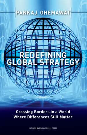 Redefining Global Strategy: Crossing Borders in a World Where Differences Still Matter de Pankaj Ghemawat