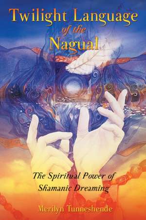 Twilight Language of the Nagual: The Spiritual Power of Shamanic Dreaming de Merilyn Tunneshende