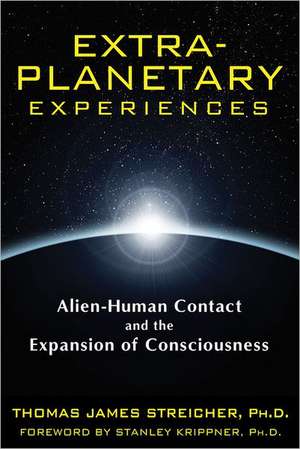 Extra-Planetary Experiences: Alien-Human Contact and the Expansion of Consciousness de Thomas James Streicher