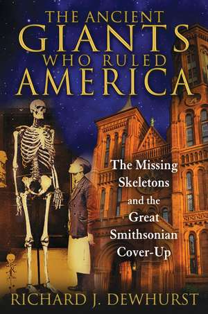 The Ancient Giants Who Ruled America: The Missing Skeletons and the Great Smithsonian Cover-Up de Richard J. Dewhurst