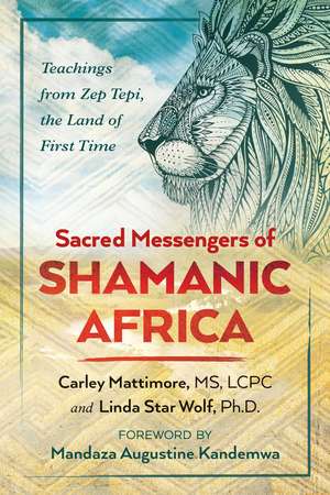 Sacred Messengers of Shamanic Africa: Teachings from Zep Tepi, the Land of First Time de Carley Mattimore MS, LCPC