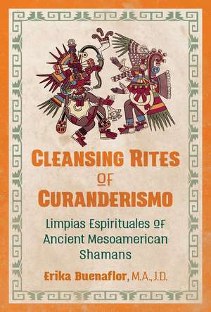 Cleansing Rites of Curanderismo: Limpias Espirituales of Ancient Mesoamerican Shamans de Erika Buenaflor M.A., J.D.