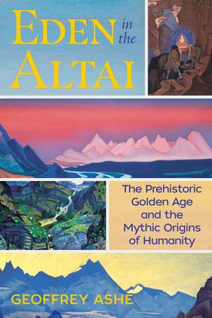 Eden in the Altai: The Prehistoric Golden Age and the Mythic Origins of Humanity de Geoffrey Ashe