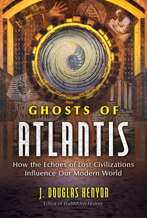 Ghosts of Atlantis: How the Echoes of Lost Civilizations Influence Our Modern World de J. Douglas Kenyon