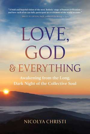 Love, God, and Everything: Awakening from the Long, Dark Night of the Collective Soul de Nicolya Christi