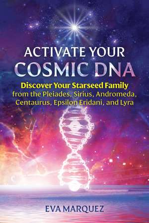 Activate Your Cosmic DNA: Discover Your Starseed Family from the Pleiades, Sirius, Andromeda, Centaurus, Epsilon Eridani, and Lyra de Eva Marquez