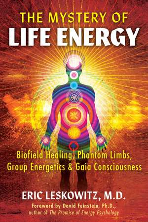 The Mystery of Life Energy: Biofield Healing, Phantom Limbs, Group Energetics, and Gaia Consciousness de Eric Leskowitz