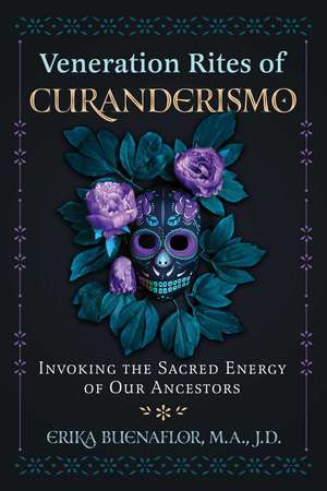 Veneration Rites of Curanderismo: Invoking the Sacred Energy of Our Ancestors de Erika Buenaflor M.A., J.D.