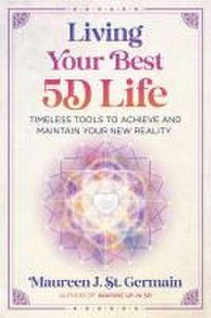 Living Your Best 5D Life: Timeless Tools to Achieve and Maintain Your New Reality de Maureen J. St. Germain