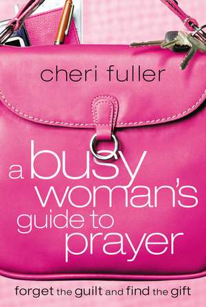 A Busy Woman's Guide to Prayer de Cheri Fuller