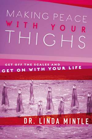 Making Peace With Your Thighs: Get Off the Scales and Get On with Your Life de Linda Mintle