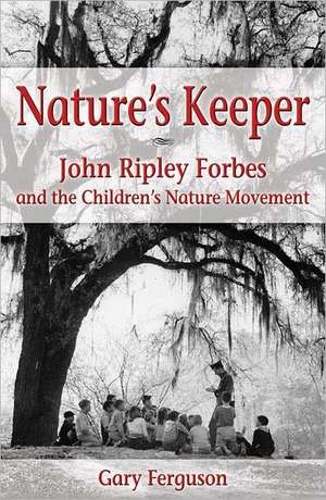 Nature's Keeper: John Ripley Forbes and the Children's Nature Movement de Gary Ferguson