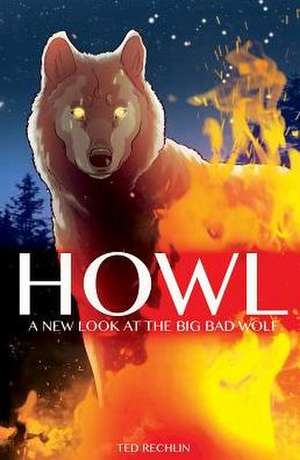 Howl: A New Look at the Big Bad Wolf de Ted Rechlin