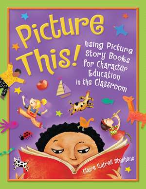 Picture This!: Using Picture Story Books for Character Education in the Classroom de Claire Gatrell Stephens