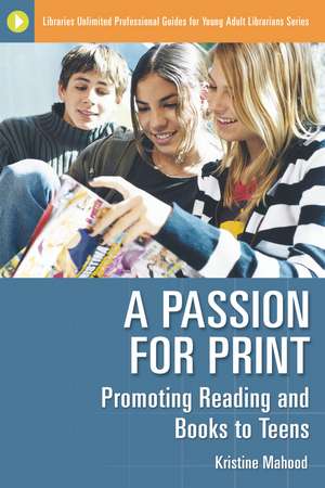 A Passion for Print: Promoting Reading and Books to Teens de Kristine Mahood