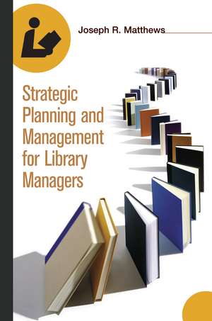 Strategic Planning and Management for Library Managers de Joseph R. Matthews