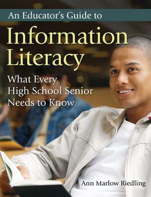 An Educator's Guide to Information Literacy: What Every High School Senior Needs to Know de Ann Marlow Riedling Ph.D.