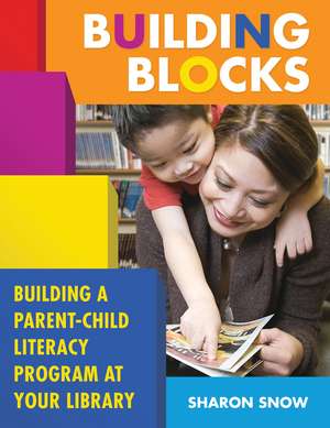 Building Blocks: Building a Parent-Child Literacy Program at Your Library de Sharon Snow