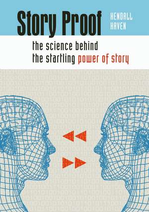 Story Proof: The Science Behind the Startling Power of Story de Kendall Haven