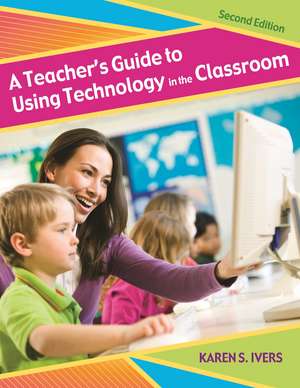 A Teacher's Guide to Using Technology in the Classroom de Karen S. Ivers