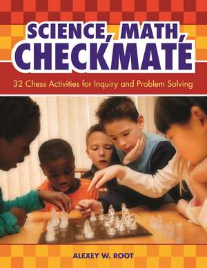 Science, Math, Checkmate: 32 Chess Activities for Inquiry and Problem Solving de Alexey W. Root