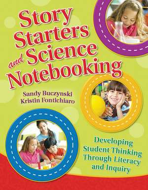 Story Starters and Science Notebooking: Developing Student Thinking Through Literacy and Inquiry de Sandy Buczynski