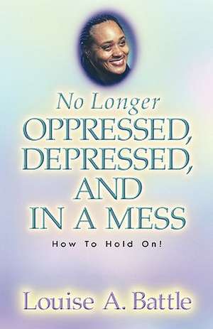 No Longer Oppressed, Depressed, and in a Mess! de Louise A. Battle