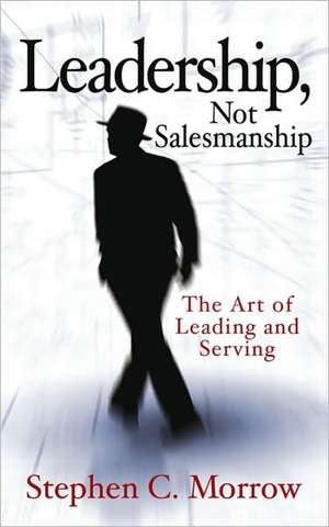 Leadership, Not Salesmanship de Stephen C. Morrow