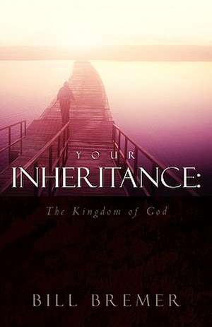 Your Inheritance: The Kingdom of God de Bill Bremer