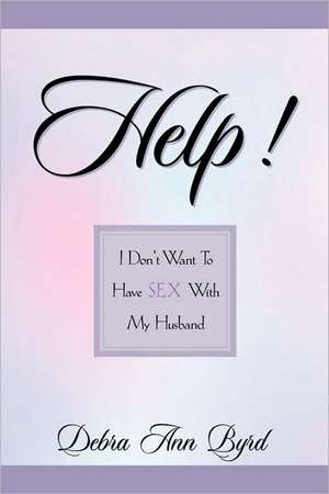 Help! I Don't Want To Have Sex With My Husband de Debra Ann Byrd