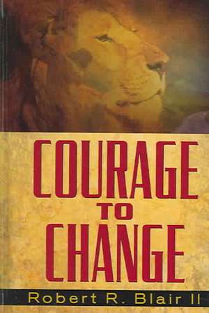 Courage to Change de Robert R. Blair II