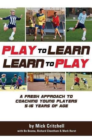 Play to Learn - Learn to Play: A Fresh Approach to Coaching Young Players 5-16 Years Old de Mick Critchell