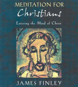 Meditation for Christians: Entering the Mind of Christ de James Finley