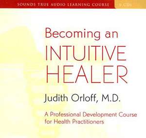 Becoming an Intuitive Healer: A Professional Development Course for Health Practitioners [With 34-Page Study Guide] de Judith Orloff