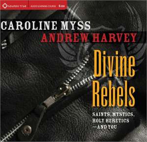 Divine Rebels: Saints, Mystics, Holy Change Agents--And You de Caroline Myss