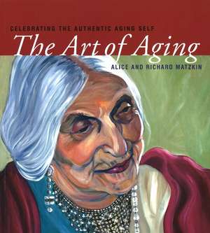 Art of Aging: Celebrating the Authentic Aging Self de Alice Matzkin