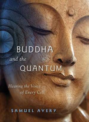 Buddha & the Quantum: Hearing the Voice of Every Cell de Samuel Avery