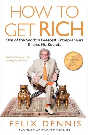 How to Get Rich: One of the World's Greatest Entrepreneurs Shares His Secrets de Felix Dennis