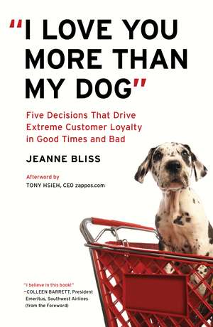 I Love You More Than My Dog: Five Decisions That Drive Extreme Customer Loyalty in Good Times and Bad de Jeanne Bliss