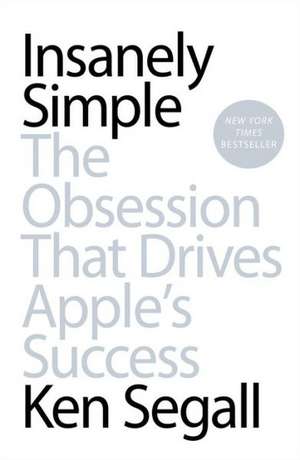 Insanely Simple: The Obsession That Drives Apple's Success de Ken Segall