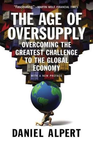 The Age of Oversupply: Overcoming the Greatest Challenge to the Global Economy de Daniel Alpert